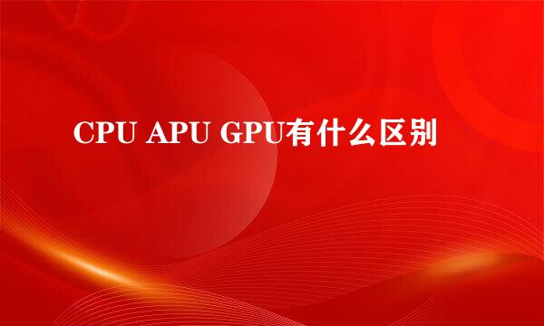 CPU APU GPU有什么区别