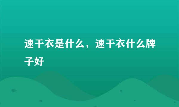速干衣是什么，速干衣什么牌子好