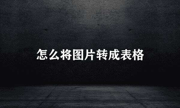 怎么将图片转成表格