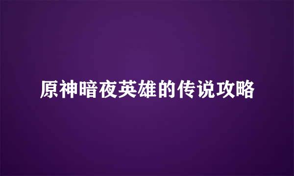 原神暗夜英雄的传说攻略