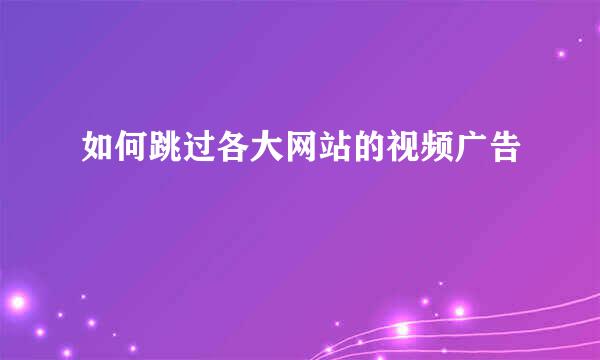 如何跳过各大网站的视频广告