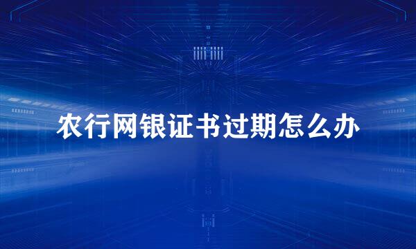 农行网银证书过期怎么办