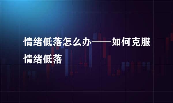 情绪低落怎么办——如何克服情绪低落