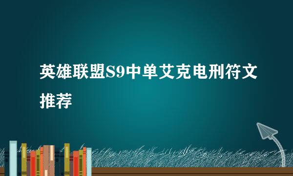 英雄联盟S9中单艾克电刑符文推荐