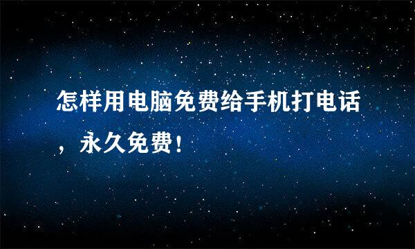 怎样用电脑免费给手机打电话，永久免费！