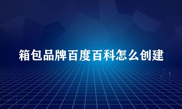 箱包品牌百度百科怎么创建