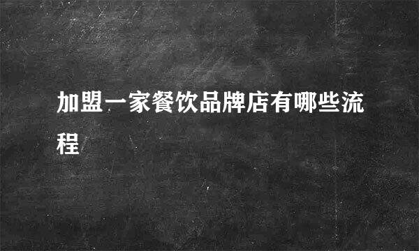 加盟一家餐饮品牌店有哪些流程