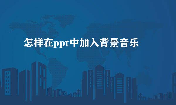 怎样在ppt中加入背景音乐