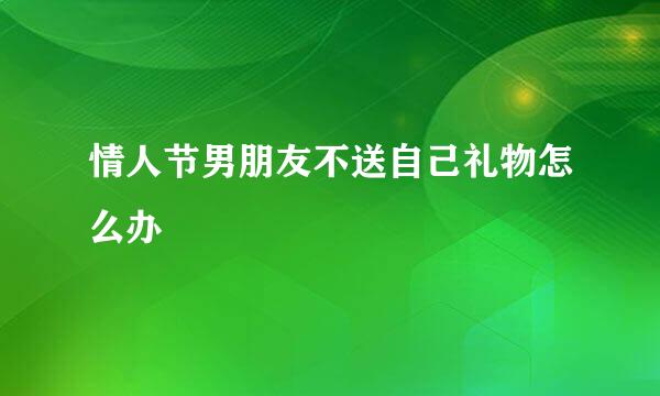 情人节男朋友不送自己礼物怎么办