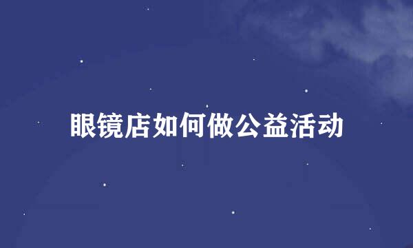 眼镜店如何做公益活动