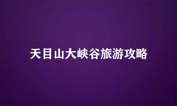 天目山大峡谷旅游攻略