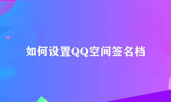 如何设置QQ空间签名档
