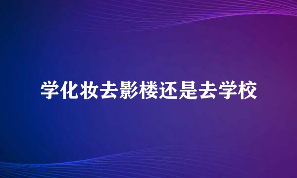 学化妆去影楼还是去学校