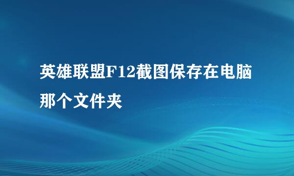 英雄联盟F12截图保存在电脑那个文件夹