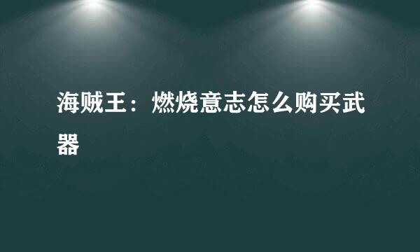 海贼王：燃烧意志怎么购买武器