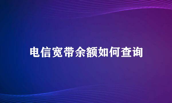 电信宽带余额如何查询