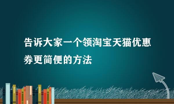 告诉大家一个领淘宝天猫优惠券更简便的方法