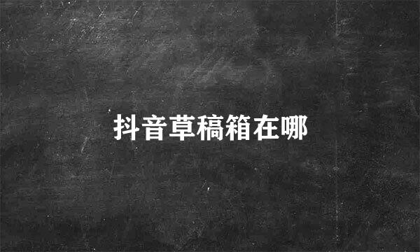 抖音草稿箱在哪