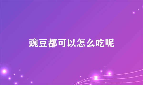 豌豆都可以怎么吃呢