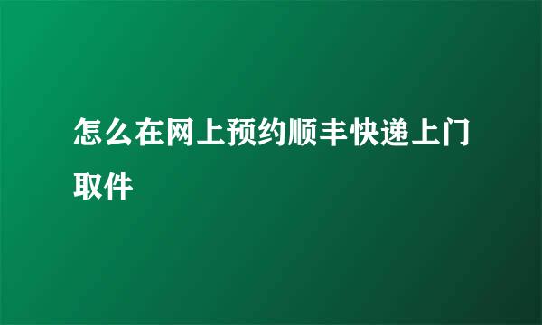 怎么在网上预约顺丰快递上门取件
