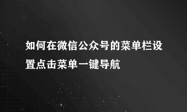 如何在微信公众号的菜单栏设置点击菜单一键导航