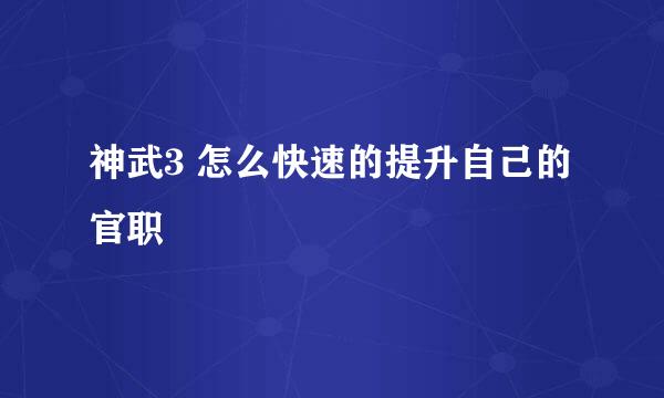 神武3 怎么快速的提升自己的官职