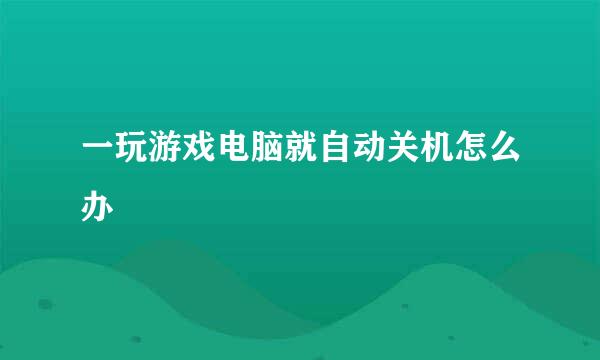 一玩游戏电脑就自动关机怎么办
