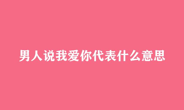 男人说我爱你代表什么意思