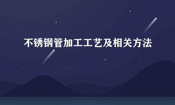 不锈钢管加工工艺及相关方法