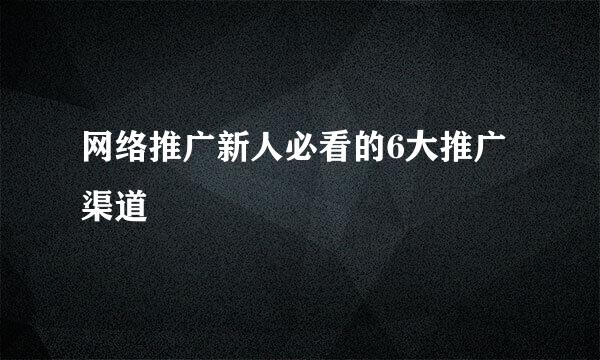 网络推广新人必看的6大推广渠道