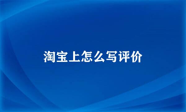 淘宝上怎么写评价