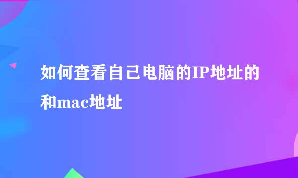 如何查看自己电脑的IP地址的和mac地址