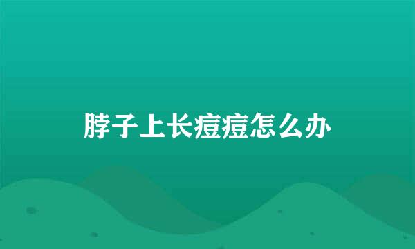 脖子上长痘痘怎么办