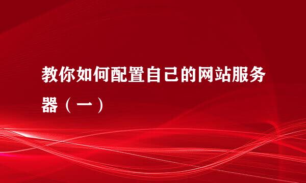 教你如何配置自己的网站服务器（一）