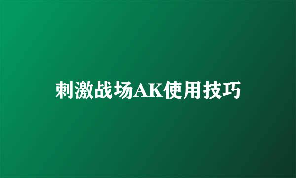 刺激战场AK使用技巧