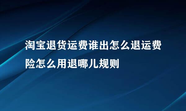 淘宝退货运费谁出怎么退运费险怎么用退哪儿规则
