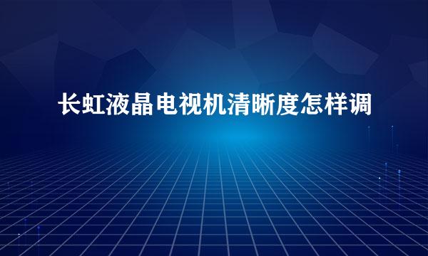长虹液晶电视机清晰度怎样调