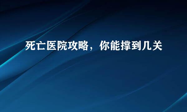 死亡医院攻略，你能撑到几关