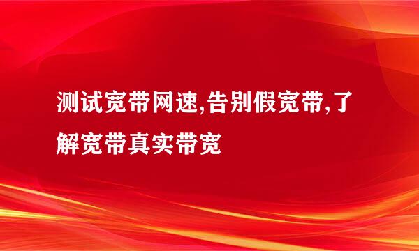 测试宽带网速,告别假宽带,了解宽带真实带宽