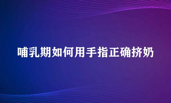 哺乳期如何用手指正确挤奶