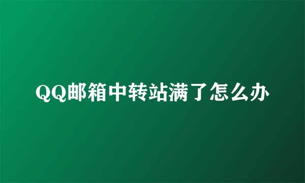 QQ邮箱中转站满了怎么办