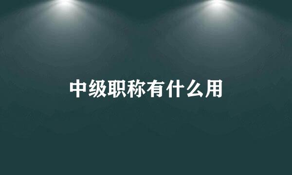 中级职称有什么用