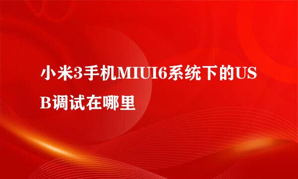 小米3手机MIUI6系统下的USB调试在哪里