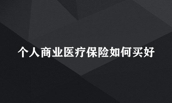 个人商业医疗保险如何买好