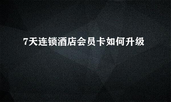 7天连锁酒店会员卡如何升级