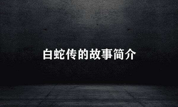 白蛇传的故事简介