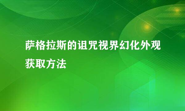 萨格拉斯的诅咒视界幻化外观获取方法