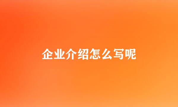 企业介绍怎么写呢