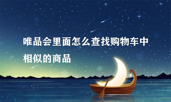 唯品会里面怎么查找购物车中相似的商品
