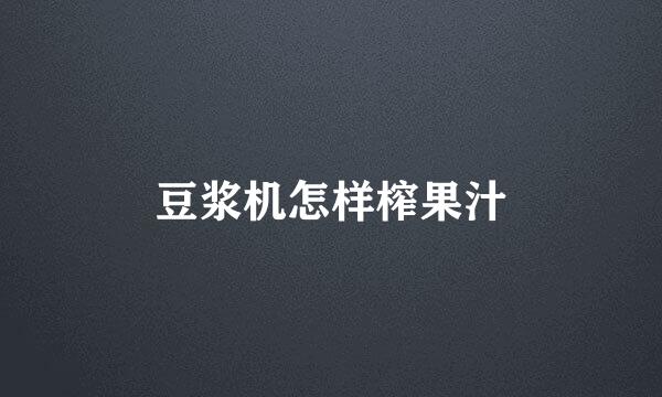 豆浆机怎样榨果汁